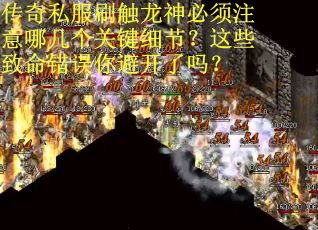 传奇私服刷触龙神必须注意哪几个关键细节？这些致命错误你避开了吗？