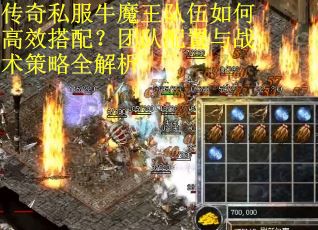 传奇私服牛魔王队伍如何高效搭配？团队配置与战术策略全解析
