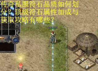 传奇私服符石品质如何划分？顶级符石属性加成与获取攻略有哪些？