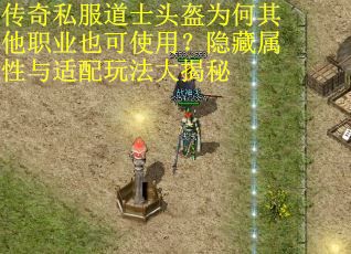 传奇私服道士头盔为何其他职业也可使用？隐藏属性与适配玩法大揭秘