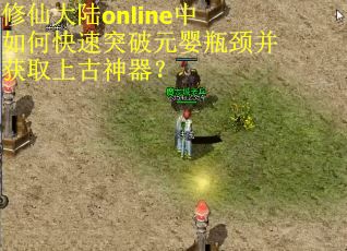 修仙大陆online中如何快速突破元婴瓶颈并获取上古神器？