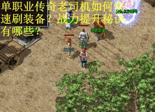 单职业传奇老司机如何快速刷装备？战力提升秘诀有哪些？