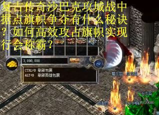 复古传奇沙巴克攻城战中据点旗帜争夺有什么秘诀？如何高效攻占旗帜实现行会称霸？