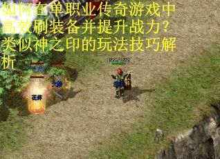 如何在单职业传奇游戏中高效刷装备并提升战力？类似神之印的玩法技巧解析