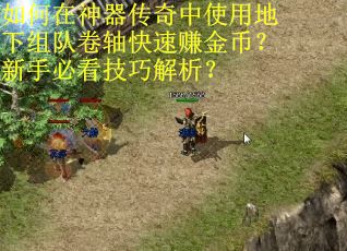 如何在神器传奇中使用地下组队卷轴快速赚金币？新手必看技巧解析？