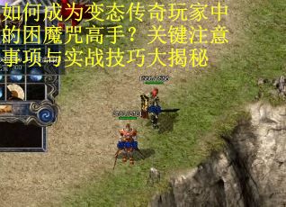 如何成为变态传奇玩家中的困魔咒高手？关键注意事项与实战技巧大揭秘