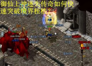 御仙上神迷失传奇如何快速突破境界桎梏？