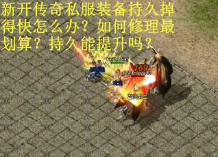 新开传奇私服装备持久掉得快怎么办？如何修理最划算？持久能提升吗？