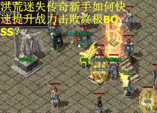 洪荒迷失传奇新手如何快速提升战力击败终极BOSS？
