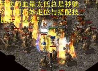 玩法师血量太低总是秒躺？如何巧妙走位与搭配技能实现反杀？