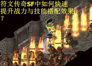 符文传奇SF中如何快速提升战力与技能搭配效果？