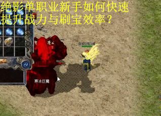 绝影单职业新手如何快速提升战力与刷宝效率？