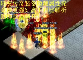 轻变传奇装备隐藏属性究竟谁更强？高手对比解析助你战力飙升？