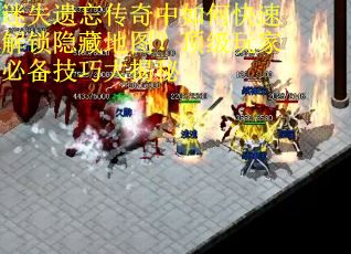 迷失遗忘传奇中如何快速解锁隐藏地图？顶级玩家必备技巧大揭秘