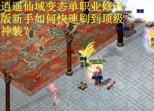 逍遥仙域变态单职业修改版新手如何快速刷到顶级神装？