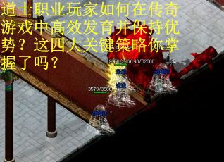 道士职业玩家如何在传奇游戏中高效发育并保持优势？这四大关键策略你掌握了吗？