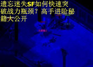 遗忘迷失SF如何快速突破战力瓶颈？高手进阶秘籍大公开