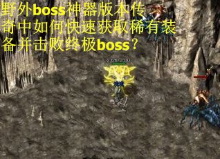 野外boss神器版本传奇中如何快速获取稀有装备并击败终极boss？