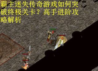 霸主迷失传奇游戏如何突破终极关卡？高手进阶攻略解析
