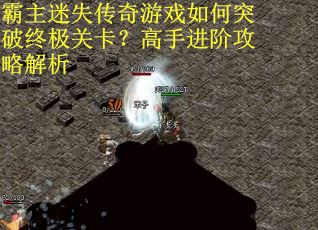 霸主迷失传奇游戏如何突破终极关卡？高手进阶攻略解析