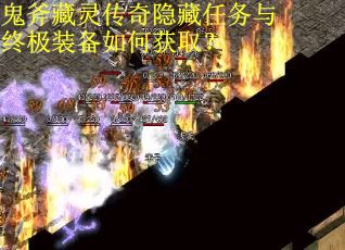 鬼斧藏灵传奇隐藏任务与终极装备如何获取？