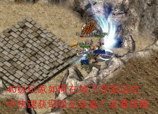 40级玩家如何在地下夺宝活动中快速获取极品装备?必看攻略 40级玩家如何在地下夺宝活动中快速获取极品装备?必看攻略