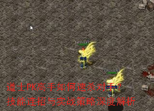 道士PK高手如何速杀对手?技能连招与实战策略深度解析 道士PK高手如何速杀对手?技能连招与实战策略深度解析