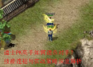 道士PK高手如何速杀对手?技能连招与实战策略深度解析 道士PK高手如何速杀对手?技能连招与实战策略深度解析