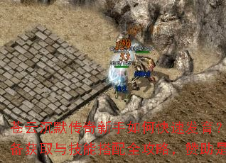 苍云沉默传奇新手如何快速发育?职业选择、装备获取与技能搭配全攻略,赞助是否值得投入? 苍云沉默传奇新手如何快速发育?职业选择、装备获取与技能搭配全攻略,赞助是否值得投入?