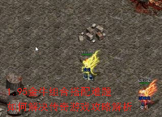 1.95金牛组合搭配难题如何解决传奇游戏攻略解析 1.95金牛组合搭配难题如何解决传奇游戏攻略解析