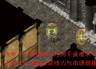 传奇尸王殿技能书为何千金难求?资深玩家揭秘获取技巧与市场规律 传奇尸王殿技能书为何千金难求?资深玩家揭秘获取技巧与市场规律