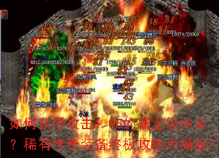 如何获得攻击1.95的屠龙级神装?稀有传奇装备终极攻略大揭秘? 如何获得攻击1.95的屠龙级神装?稀有传奇装备终极攻略大揭秘?