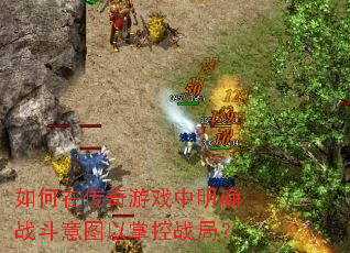 如何在传奇游戏中明确战斗意图以掌控战局? 如何在传奇游戏中明确战斗意图以掌控战局?