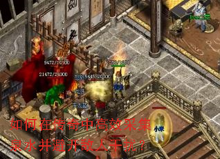 如何在传奇中高效采集泉水并避开敌人干扰? 如何在传奇中高效采集泉水并避开敌人干扰?