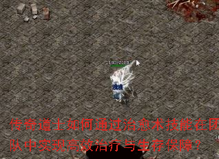 传奇道士如何通过治愈术技能在团队中实现高效治疗与生存保障? 传奇道士如何通过治愈术技能在团队中实现高效治疗与生存保障?
