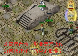 公益传奇新手职业选择指南如何快速找到适合的职业? 公益传奇新手职业选择指南如何快速找到适合的职业?