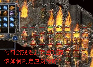 传奇游戏遇到陌生玩家该如何制定应对策略? 传奇游戏遇到陌生玩家该如何制定应对策略?