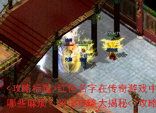 红色名字在传奇游戏中会引发哪些麻烦?解决攻略大揭秘 红色名字在传奇游戏中会引发哪些麻烦?解决攻略大揭秘