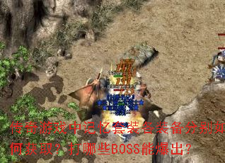 传奇游戏中记忆套装各装备分别如何获取?打哪些BOSS能爆出? 传奇游戏中记忆套装各装备分别如何获取?打哪些BOSS能爆出?