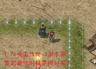 1.76合击传奇:泉水采集的最佳时机是何时呢? 1.76合击传奇:泉水采集的最佳时机是何时呢?
