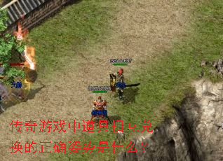 传奇游戏中道具相互兑换的正确姿势是什么? 传奇游戏中道具相互兑换的正确姿势是什么?