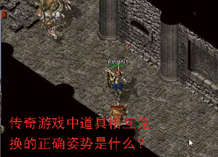 传奇游戏中道具相互兑换的正确姿势是什么? 传奇游戏中道具相互兑换的正确姿势是什么?