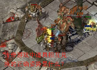 传奇游戏中道具相互兑换的正确姿势是什么? 传奇游戏中道具相互兑换的正确姿势是什么?