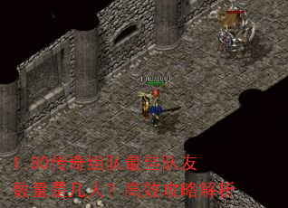 1.80传奇组队最佳队友数量是几人?高效攻略解析 1.80传奇组队最佳队友数量是几人?高效攻略解析