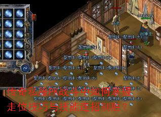 传奇私服PK战斗中如何掌握走位技巧与技能连招制胜? 传奇私服PK战斗中如何掌握走位技巧与技能连招制胜?