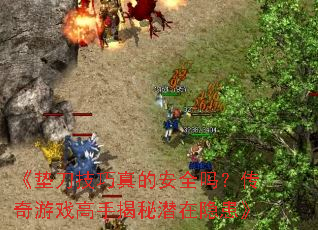 《垫刀技巧真的安全吗?传奇游戏高手揭秘潜在隐患》 《垫刀技巧真的安全吗?传奇游戏高手揭秘潜在隐患》