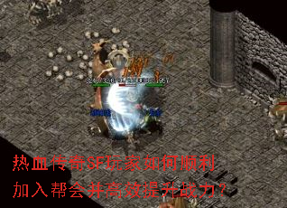 热血传奇SF玩家如何顺利加入帮会并高效提升战力? 热血传奇SF玩家如何顺利加入帮会并高效提升战力?