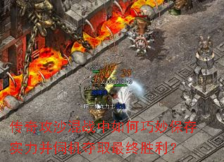 传奇攻沙混战中如何巧妙保存实力并伺机夺取最终胜利? 传奇攻沙混战中如何巧妙保存实力并伺机夺取最终胜利?