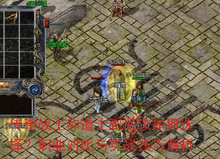 传奇战士和道士到底该如何选择?职业对比与实战技巧解析 传奇战士和道士到底该如何选择?职业对比与实战技巧解析