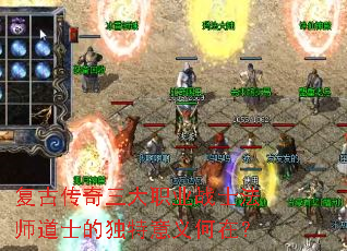 复古传奇三大职业战士法师道士的独特意义何在? 复古传奇三大职业战士法师道士的独特意义何在?